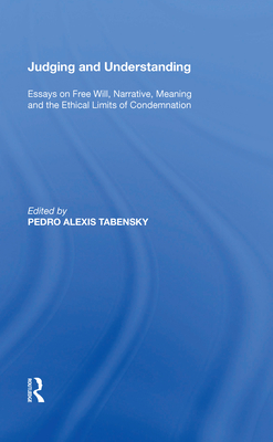 Judging and Understanding: Essays on Free Will, Narrative, Meaning and the Ethical Limits of Condemnation - Tabensky, Pedro Alexis (Editor)