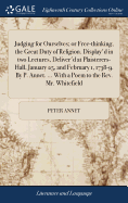 Judging for Ourselves; or Free-thinking, the Great Duty of Religion. Display'd in two Lectures, Deliver'd at Plaisterers-Hall, January 25, and February 1, 1738-9. By P. Annet. ... With a Poem to the Rev. Mr. Whitefield