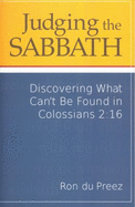 Judging the Sabbath: Discovering What Can't Be Found in Colossians 2:16 - Du Preez, Ronald