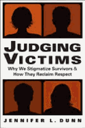 Judging Victims: Why We Stigmatize Survivors, and How They Reclaim Respect - Dunn, Jennifer L