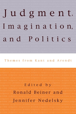 Judgment, Imagination, and Politics: Themes from Kant and Arendt - Nedelsky, Jennifer (Editor), and Beiner, Ronald (Contributions by), and Arendt, Hannah (Contributions by)