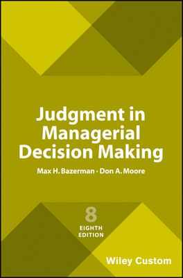 Judgment in Managerial Decision Making, 8e Custom Edition - Bazerman, Max H., and Moore, Don A.