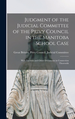 Judgment of the Judicial Committee of the Privy Council in the Manitoba School Case [microform]: With Factums and Other Documents in Connection Therewith - Great Britain Privy Council Judicia (Creator)