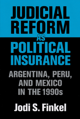 Judicial Reform as Political Insurance: Argentina, Peru, and Mexico in the 1990s - Finkel, Jodi S