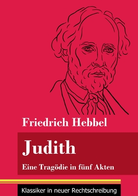 Judith: Eine Tragdie in f?nf Akten (Band 78, Klassiker in neuer Rechtschreibung) - Neuhaus-Richter, Klara (Editor), and Hebbel, Friedrich
