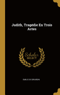 Judith, Tragedie En Trois Actes