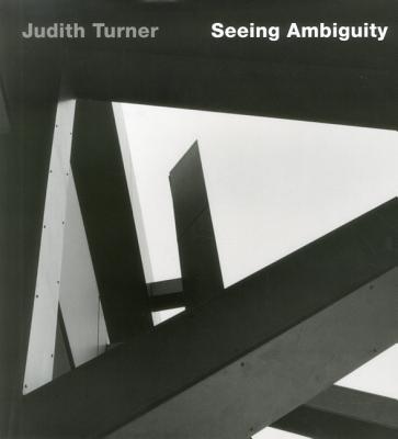 Judith Turner: Seeing Ambiguity: Phototgraphs of Architecture - Turner, Judith, and Elwall, Robert (Foreword by)