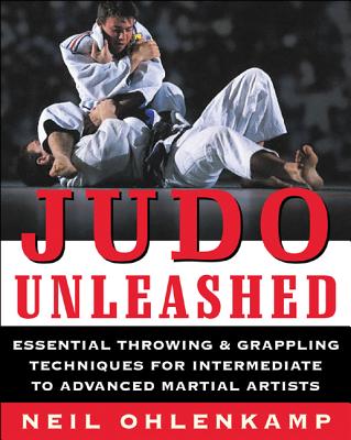 Judo Unleashed: Essential Throwing & Grappling Techniques for Intermediate to Advanced Martial Artists - Ohlenkamp, Neil