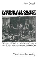 Jugend ALS Objekt Der Wissenschaften: Geschichte Der Jugendforschung in Deutschland Und Osterreich 1890-1933