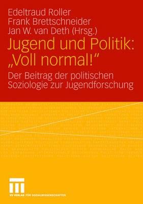 Jugend Und Politik: Voll Normal!: Der Beitrag Der Politischen Soziologie Zur Jugendforschung - Roller, Edeltraud (Editor), and Bettschneider, Frank (Editor), and Van Deth, Jan W (Editor)