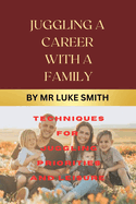 Juggling a Career with a Family Existence: Techniques for juggling priorities and leisure