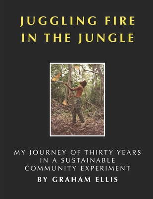 Juggling Fire in the Jungle: My Journey of Thirty Years in a Sustainable Community Experiment - Ellis, Dena Smith (Editor), and Ellis, Graham