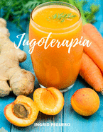 Jugoterapia: Zumos y Batidos Veganos Deliciosos para Disfrutar, Nutrir, Curar, Desintoxicar y Mantener el Cuerpo con Salud