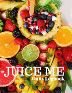 Juice Me Daily Logbook: Keep Track of All Your Juicing Recipes In One Place, Log Recipes, Serving Size and Notes