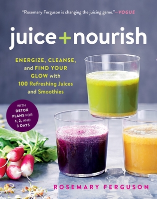 Juice + Nourish: Energize, Cleanse, and Find Your Glow with 100 Refreshing Juices and Smoothies - Ferguson, Rosemary