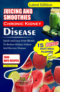 Juicing and Smoothies Chronic Kidney Disease: Quick and Easy Fruit Blends to Reduce Kidney Failure And Reverse Disease