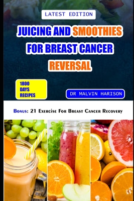 Juicing and Smoothies for Breast Cancer Reversal: 60 anticancer fruit blends and juices to manage, prevent and recover from breast tumors - Harison, Malvin, Dr.