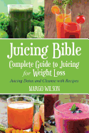 Juicing Bible: Complete Guide to Juicing for Weight Loss: Juicing Detox and Cleanse with Recipes