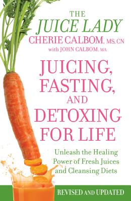Juicing, Fasting, and Detoxing for Life: Unleash the Healing Power of Fresh Juices and Cleansing Diets - Calbom, Cherie, MS, and Calbom, John, Ma