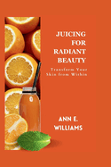 Juicing for Radiant Beauty: Transform Your Skin from Within
