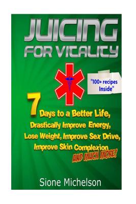 Juicing For Vitality: Juicing for Vitality: 7 Days to a Better Life, Drastically Improve your Energy, Lose Weight, Improve Sex Drive, Improve Skin Complexion and Much More! - Michelson, Sione