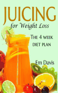 Juicing for Weight Loss: The 4 Week Diet Plan - Davis, Em