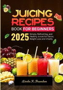 Juicing Recipes Book for Beginners 2025: Simple, Refreshing, and Healthy Juices for Detox, Weight Loss and Vitality 28-Day Juicing Plan