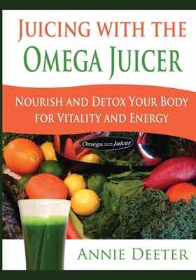 Juicing with the Omega Juicer: Nourish and Detox Your Body for Vitality and Energy - Deeter, Annie