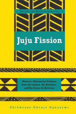 Juju Fission: Women's Alternative Fictions from the Sahara, the Kalahari, and the Oases In-Between - Saaka, Abrafi, and Okonjo Ogunyemi, Chikwenye