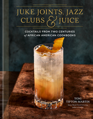 Juke Joints, Jazz Clubs, and Juice: A Cocktail Recipe Book: Cocktails from Two Centuries of African American Cookbooks - Tipton-Martin, Toni