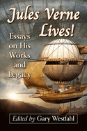 Jules Verne Lives!: Essays on His Works and Legacy