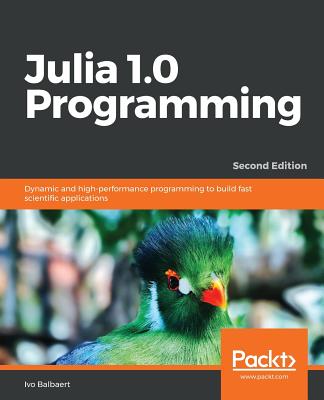 Julia 1.0 Programming: Dynamic and high-performance programming to build fast scientific applications, 2nd Edition - Balbaert, Ivo