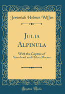 Julia Alpinula: With the Captive of Stamboul and Other Poems (Classic Reprint)