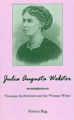 Julia Augusta Webster: Victorian Aesthetisim and the Woman Writer - Rigg, Patricia