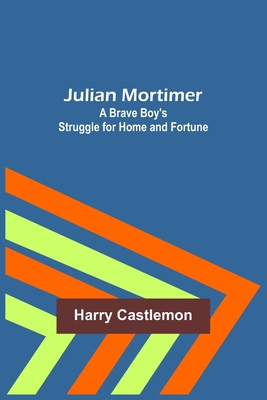 Julian Mortimer: A Brave Boy's Struggle for Home and Fortune - Castlemon, Harry