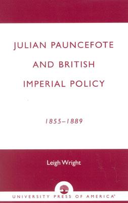 Julian Pauncefote and British Imperial Policy: 1855-1889 - Wright, Leigh