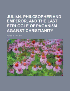 Julian, Philosopher and Emperor: And the Last Struggle of Paganism Against Christianity