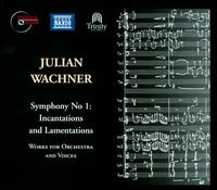 Julian Wachner: Symphony No. 1 - Incantations and Lamentations; Works for Orchestra and Voices - Caroline Cole (harp); Christopher Burchett (bass baritone); David Vanderval (tenor); Hannah Collins (cello);...