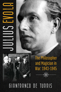 Julius Evola: The Philosopher and Magician in War: 1943-1945