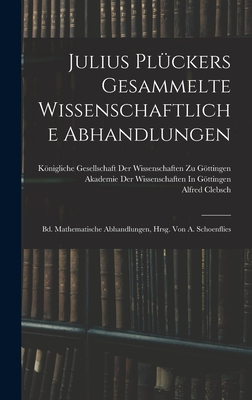 Julius Pluckers Gesammelte Wissenschaftliche Abhandlungen: Bd. Mathematische Abhandlungen, Hrsg. Von A. Schoenflies - Clebsch, Alfred, and Knigliche Gesellschaft Der Wissenschaf (Creator), and Akademie Der Wissenschaften in Gttinge (Creator)