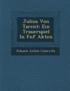 Julius Von Tarent: Ein Trauerspiel in F Nf Akten