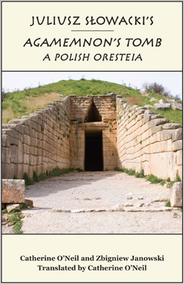 Juliusz Slowacki's Agamemnon's Tomb: A Polish Oresteia - O'Neil, Catherine, and Janowski, Zbigniew