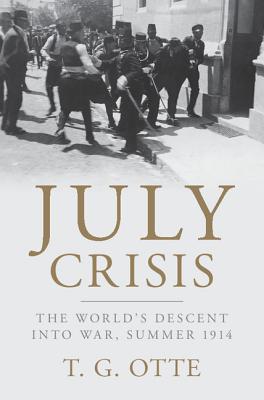 July Crisis: The World's Descent Into War, Summer 1914 - Otte, T G