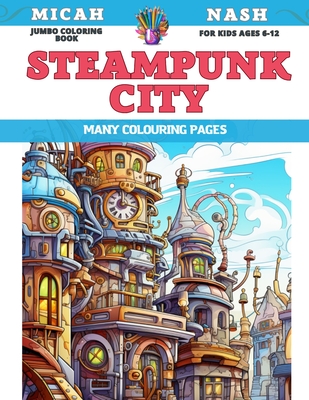 Jumbo Coloring Book for kids Ages 6-12 - Steampunk City - Many colouring pages - Nash, Micah