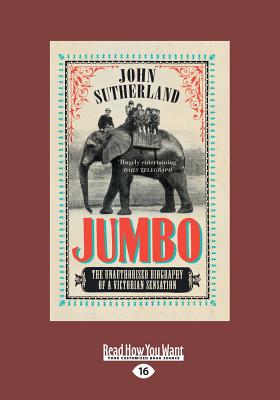 Jumbo: The Unauthorised Biography of a Victorian Sensation - Sutherland, John