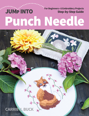 Jump Into Punch Needle: For Beginners; 6 Embroidery Projects; Step-By-Step Guide - Buck, Carrie