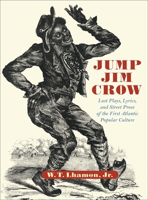 Jump Jim Crow: Lost Plays, Lyrics, and Street Prose of the First Atlantic Popular Culture - Lhamon, W T