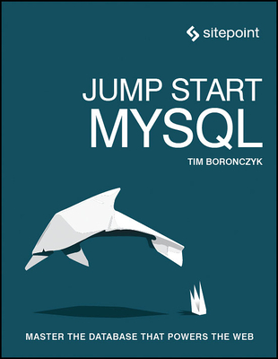 Jump Start MySQL: Master the Database That Powers the Web - Boronczyk, Timothy