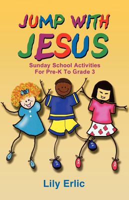Jump with Jesus!: Sunday School Activities for Pre-K to Grade 3 - Erlic, Lily