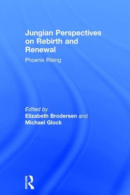 Jungian Perspectives on Rebirth and Renewal: Phoenix rising - Brodersen, Elizabeth (Editor), and Glock, Michael (Editor)